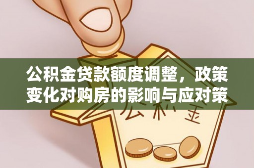 三都公积金贷款额度调整，政策变化对购房的影响与应对策略