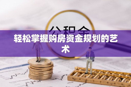 周口轻松掌握购房资金规划的艺术