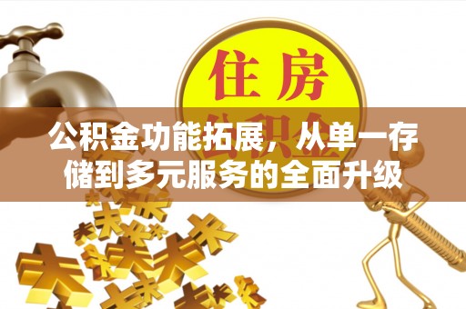 西充公积金功能拓展，从单一存储到多元服务的全面升级