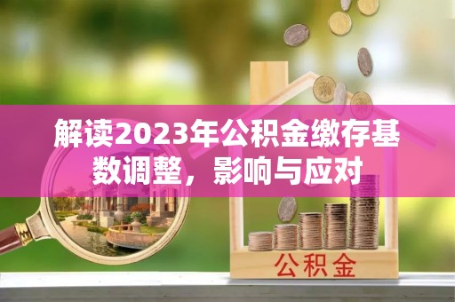 奉贤解读2023年公积金缴存基数调整，影响与应对