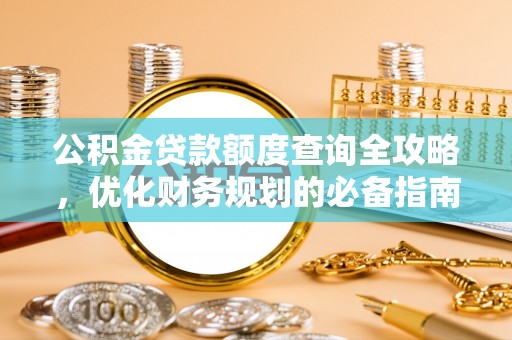 乾安公积金贷款额度查询全攻略，优化财务规划的必备指南