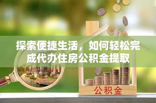 西贡探索便捷生活，如何轻松完成代办住房公积金提取
