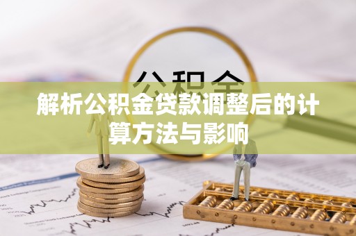 毕节解析公积金贷款调整后的计算方法与影响