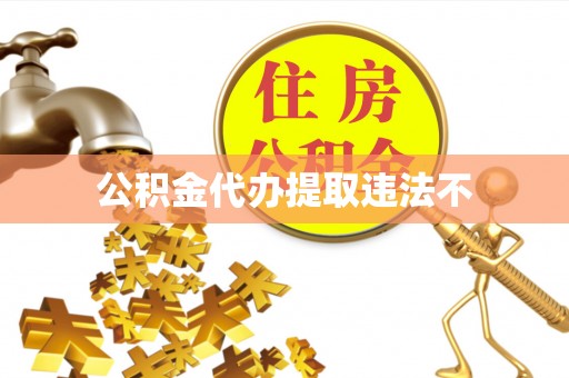 秀山公积金代办提取违法不