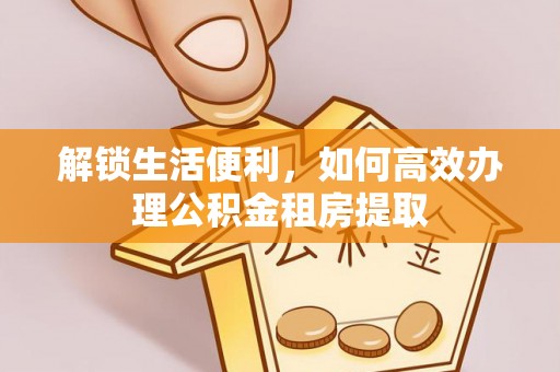 永胜解锁生活便利，如何高效办理公积金租房提取