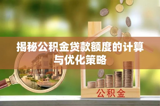 海林揭秘公积金贷款额度的计算与优化策略