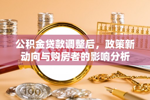 冀州公积金贷款调整后，政策新动向与购房者的影响分析
