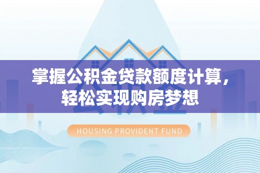 冀州掌握公积金贷款额度计算，轻松实现购房梦想