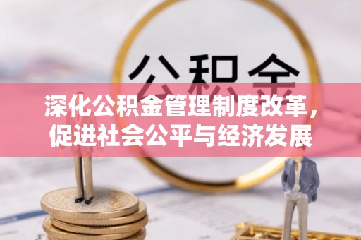 寿丰深化公积金管理制度改革，促进社会公平与经济发展