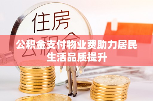 保税区公积金支付物业费助力居民生活品质提升