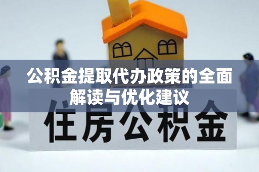 大余公积金提取代办政策的全面解读与优化建议