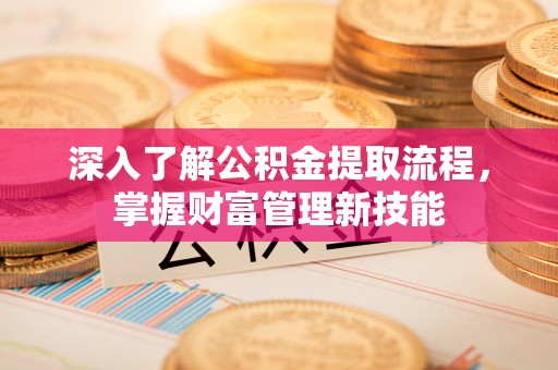 寿丰深入了解公积金提取流程，掌握财富管理新技能