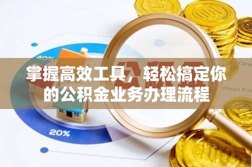 元阳掌握高效工具，轻松搞定你的公积金业务办理流程
