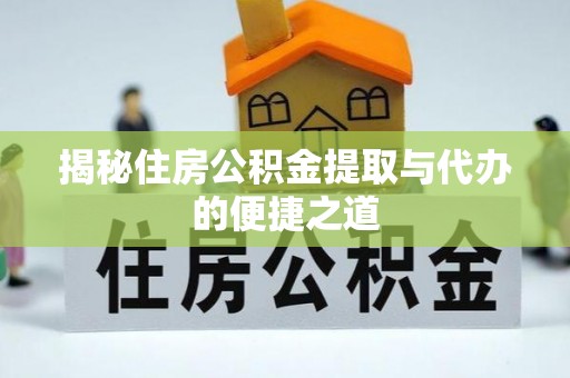 罗城揭秘住房公积金提取与代办的便捷之道