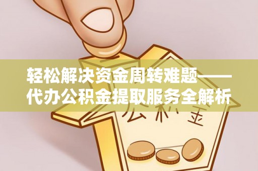 天津轻松解决资金周转难题——代办公积金提取服务全解析