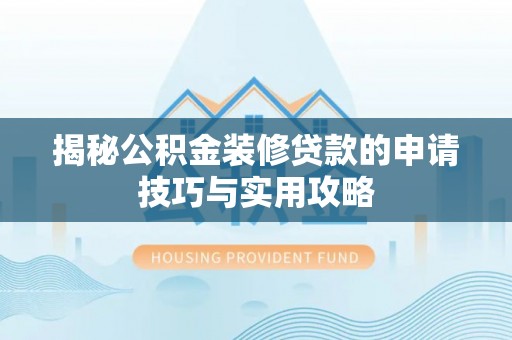天津揭秘公积金装修贷款的申请技巧与实用攻略