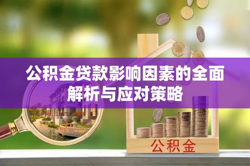 大荔公积金贷款影响因素的全面解析与应对策略