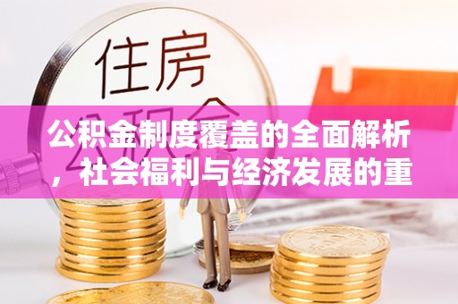 大荔公积金制度覆盖的全面解析，社会福利与经济发展的重要纽带