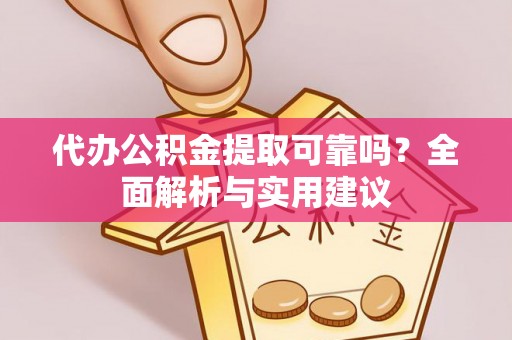 大荔代办公积金提取可靠吗？全面解析与实用建议