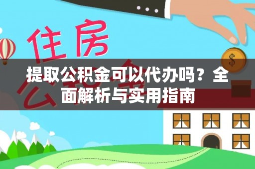 大荔提取公积金可以代办吗？全面解析与实用指南