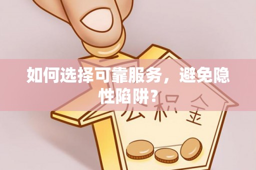 大荔如何选择可靠服务，避免隐性陷阱？
