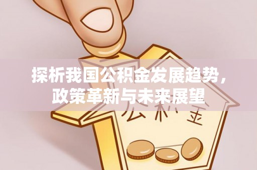 澄海探析我国公积金发展趋势，政策革新与未来展望