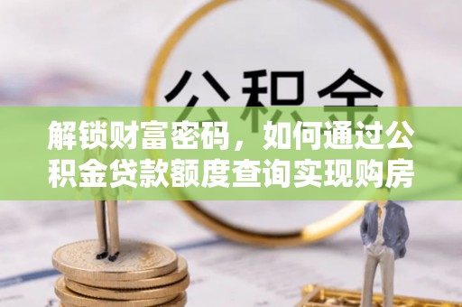 大树解锁财富密码，如何通过公积金贷款额度查询实现购房梦想