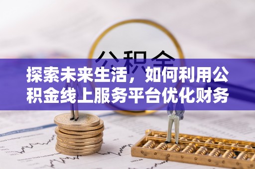 西沙探索未来生活，如何利用公积金线上服务平台优化财务管理