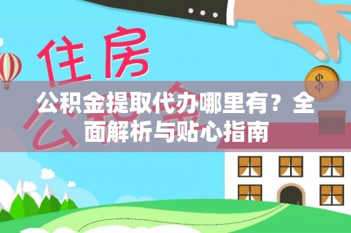 西沙公积金提取代办哪里有？全面解析与贴心指南