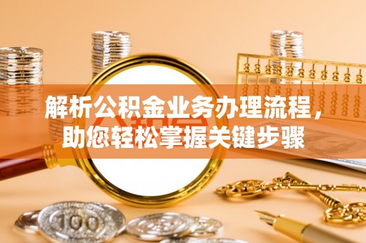 南岗解析公积金业务办理流程，助您轻松掌握关键步骤