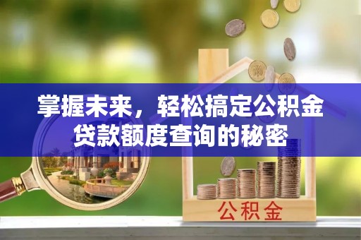 剑川掌握未来，轻松搞定公积金贷款额度查询的秘密