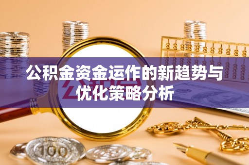 泗礁公积金资金运作的新趋势与优化策略分析