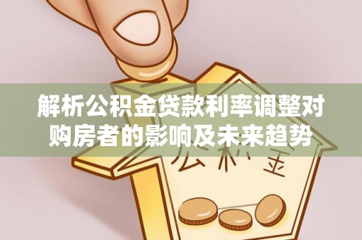 吉县解析公积金贷款利率调整对购房者的影响及未来趋势