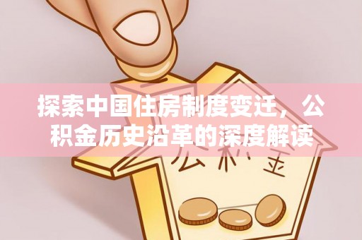 华宁探索中国住房制度变迁，公积金历史沿革的深度解读