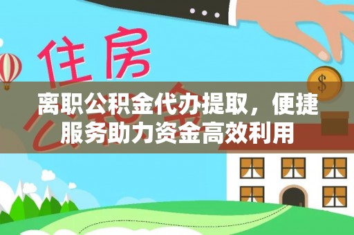 大荔离职公积金代办提取，便捷服务助力资金高效利用