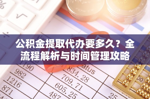 吉县公积金提取代办要多久？全流程解析与时间管理攻略