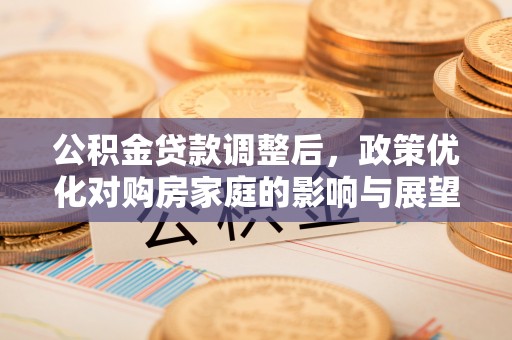 桃山公积金贷款调整后，政策优化对购房家庭的影响与展望