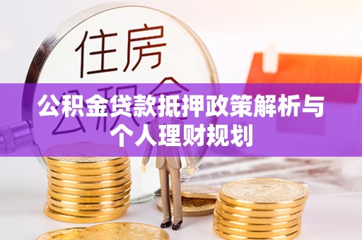 北辰公积金贷款抵押政策解析与个人理财规划