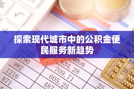 赫山探索现代城市中的公积金便民服务新趋势