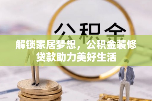 克什克腾旗解锁家居梦想，公积金装修贷款助力美好生活