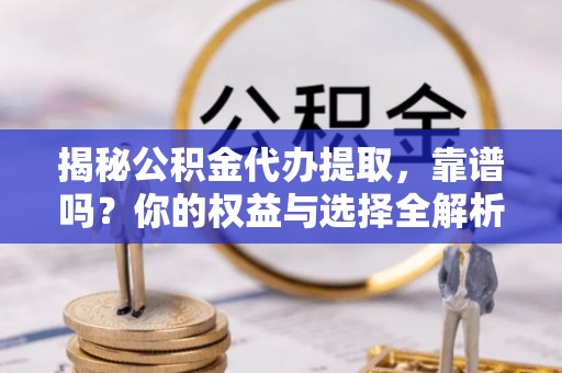 安乐揭秘公积金代办提取，靠谱吗？你的权益与选择全解析