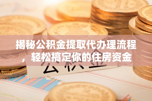 黔东南揭秘公积金提取代办理流程，轻松搞定你的住房资金