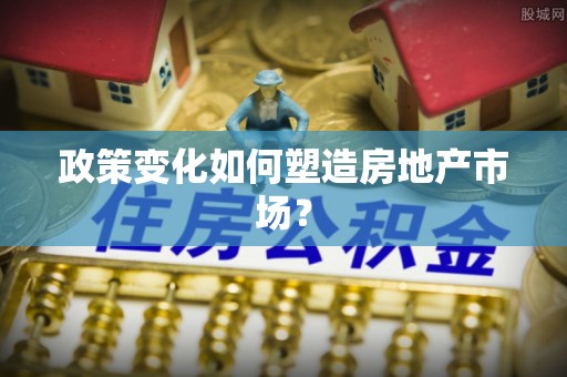 外埔政策变化如何塑造房地产市场？