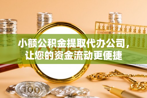 外埔小额公积金提取代办公司，让您的资金流动更便捷