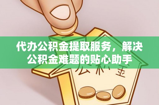 徐州代办公积金提取服务，解决公积金难题的贴心助手