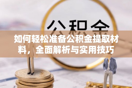 讷河如何轻松准备公积金提取材料，全面解析与实用技巧