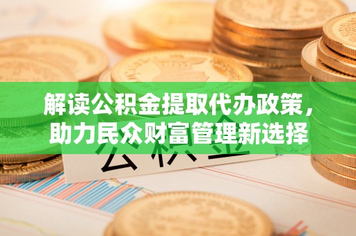 召陵解读公积金提取代办政策，助力民众财富管理新选择