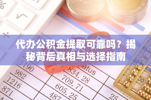克什克腾旗代办公积金提取可靠吗？揭秘背后真相与选择指南
