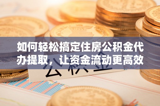 故城如何轻松搞定住房公积金代办提取，让资金流动更高效