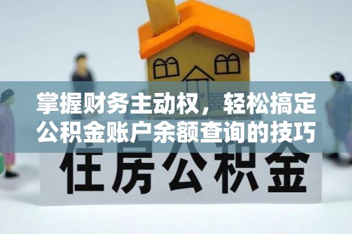 宜城掌握财务主动权，轻松搞定公积金账户余额查询的技巧与方法